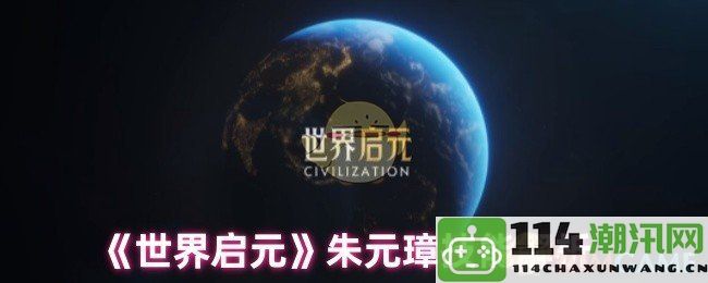 《世界启元》游戏中朱元璋角色技能全面解析与应用技巧