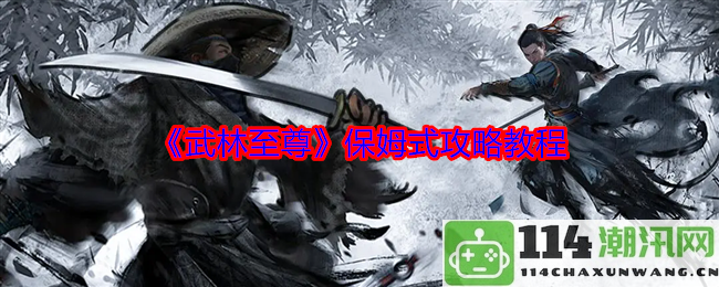 《武林至尊》详细攻略指导，轻松掌握游戏技巧与玩法