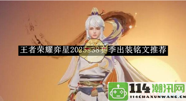 《王者荣耀》弈星2025赛季第38赛季出装与铭文推荐全攻略