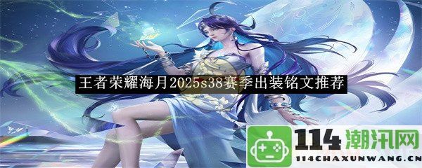 《王者荣耀》海月2025s38赛季最佳出装与铭文搭配推荐