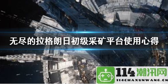 无尽的拉格朗日初级采矿平台实用技巧分享：获取世界PVP胜利的全攻略