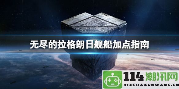 无尽的拉格朗日舰船强化与副本刷取全攻略：实用技巧与建议