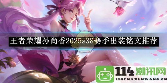 《王者荣耀》2025s38赛季孙尚香最佳出装及铭文搭配推荐