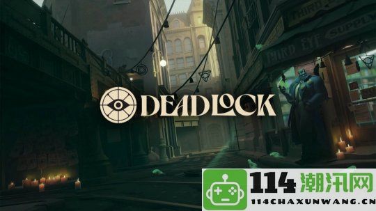 V社新作《Deadlock》2025年开发节奏放缓 期待优化流程提升游戏品质