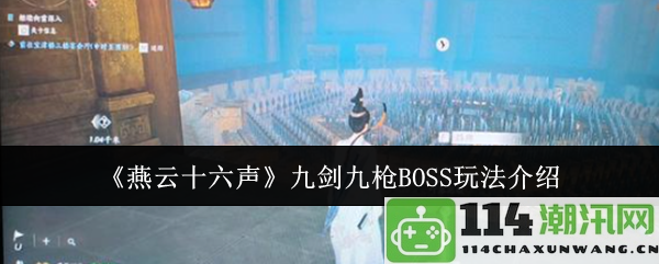 《燕云十六声》九剑九枪BOSS战斗机制全面解析与玩法攻略