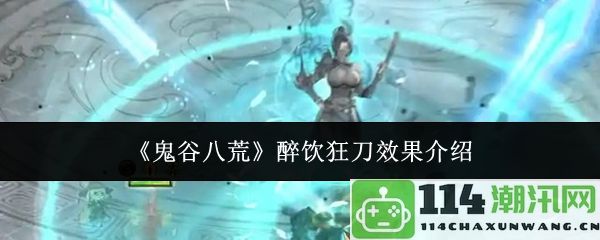 《鬼谷八荒》醉饮狂刀技能效果详解与使用技巧