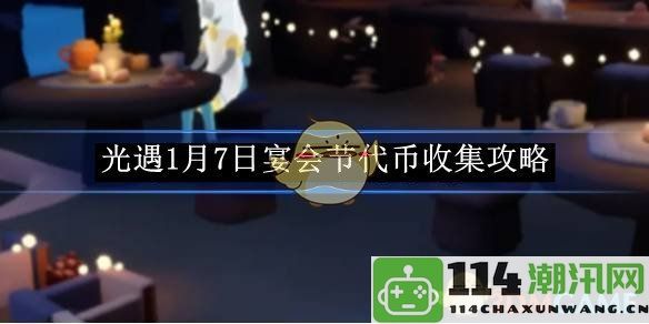 《光遇》2024年1月7日宴会节代币获取及收集技巧攻略