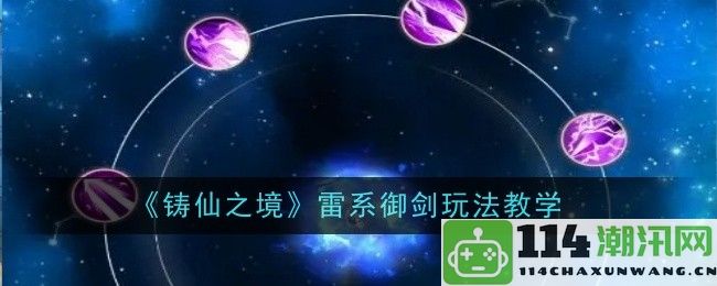 《铸仙之境》雷系御剑技巧详解与实战应用指南