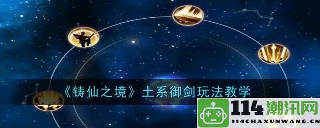 《铸仙之境》土系御剑技能全面解析与实用技巧分享