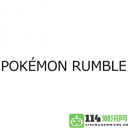 任天堂新注册商标“宝可梦Rumble”宣布即将推出全新宝可梦游戏系列